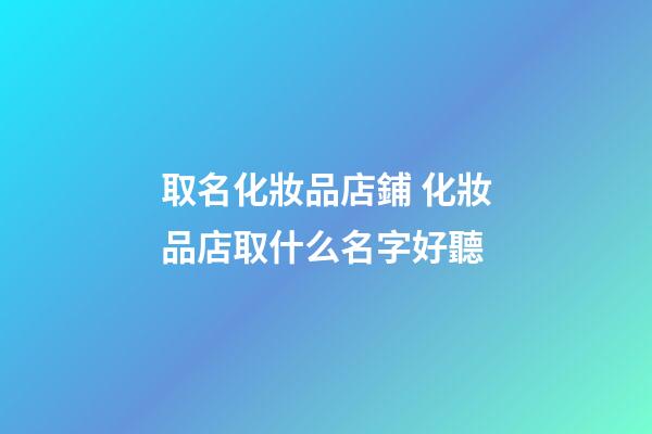 取名化妝品店鋪 化妝品店取什么名字好聽